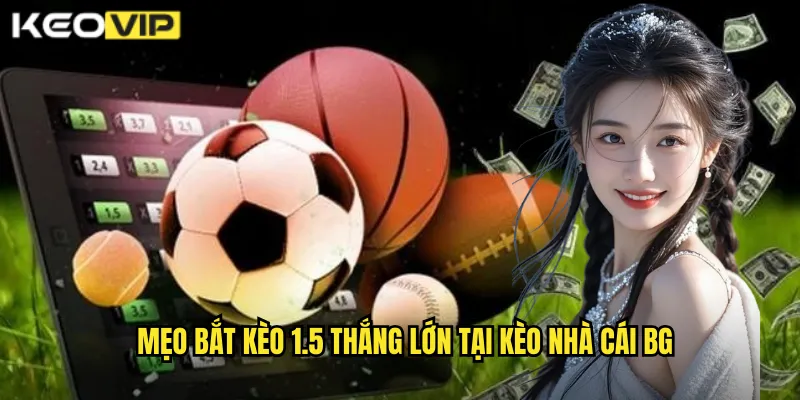 Kèo 1.5 kèo nhà cái bg - Phân Tích Kèo Một Rưỡi Chính Xác 2 Mẹo bắt kèo 1.5 thắng lớn tại kèo nhà cái bg