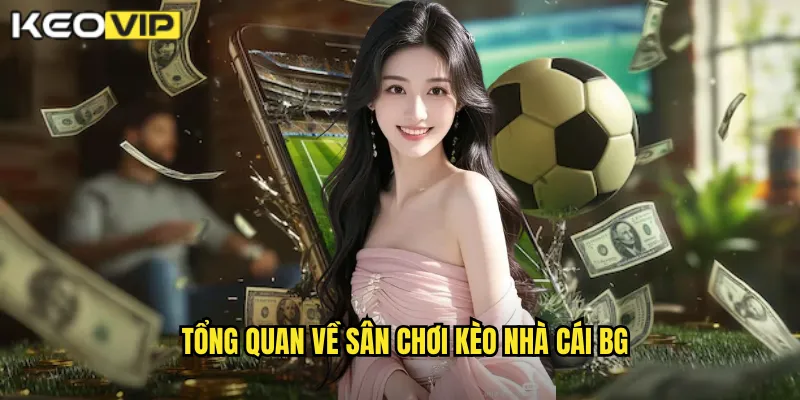 Tổng quan về sân chơi kèo nhà cái bg