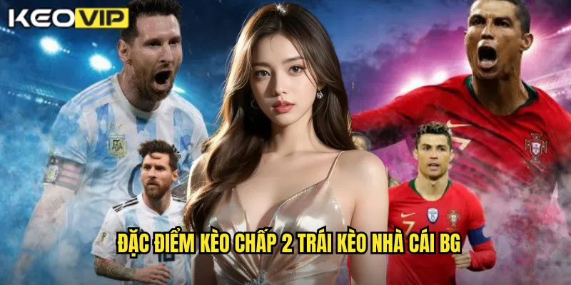 Đặc điểm kèo chấp 2 trái kèo nhà cái bg
