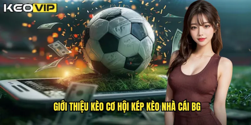 Giới thiệu kèo cơ hội kép kèo nhà cái bg