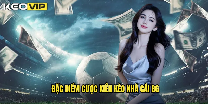 Đặc điểm cược xiên kèo nhà cái bg