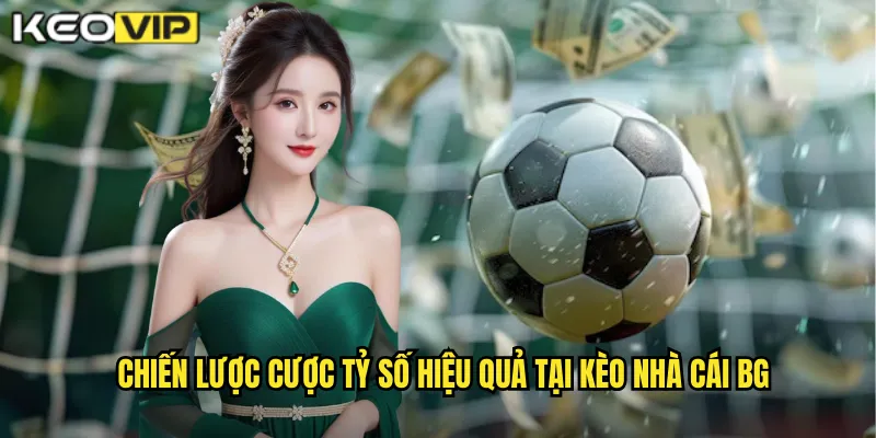Chiến lược cược tỷ số hiệu quả tại kèo nhà cái bg